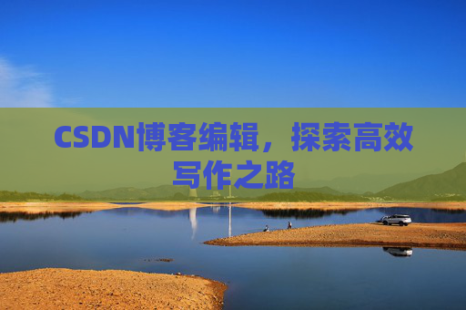 CSDN博客编辑，探索高效写作之路